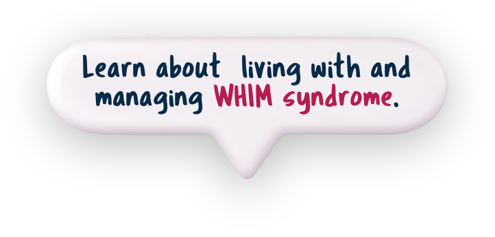 Learn about living with and managing WHIM syndrome.